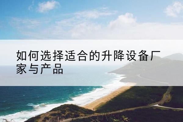 敦化电动升降平台厂家-如何选择适合的升降设备厂家与产品