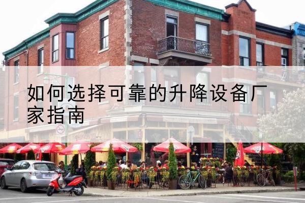 敦化电动升降机厂家-如何选择可靠的升降设备厂家指南