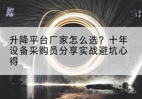 敦化升降平台厂家-怎么选？十年设备采购员分享实战避坑心得