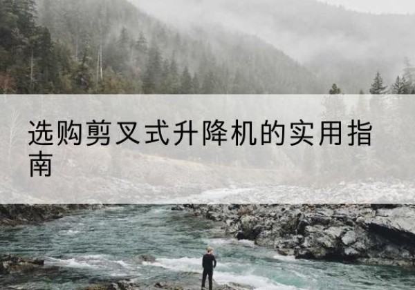 敦化剪叉式升降机怎么选-选购剪叉式升降机的实用指南