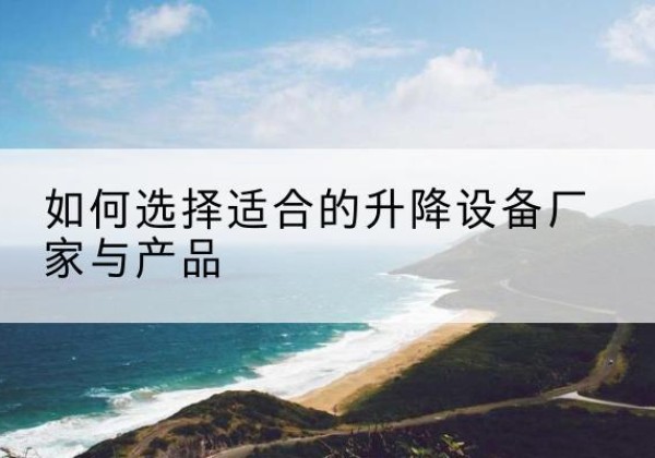 敦化电动升降平台厂家-如何选择适合的升降设备厂家与产品