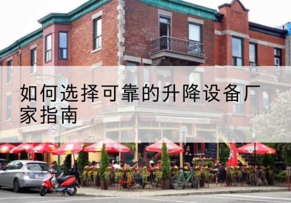 敦化电动升降机厂家-如何选择可靠的升降设备厂家指南