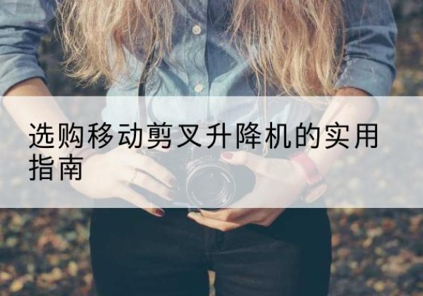 敦化移动剪叉升降机怎么选-选购移动剪叉升降机的实用指南